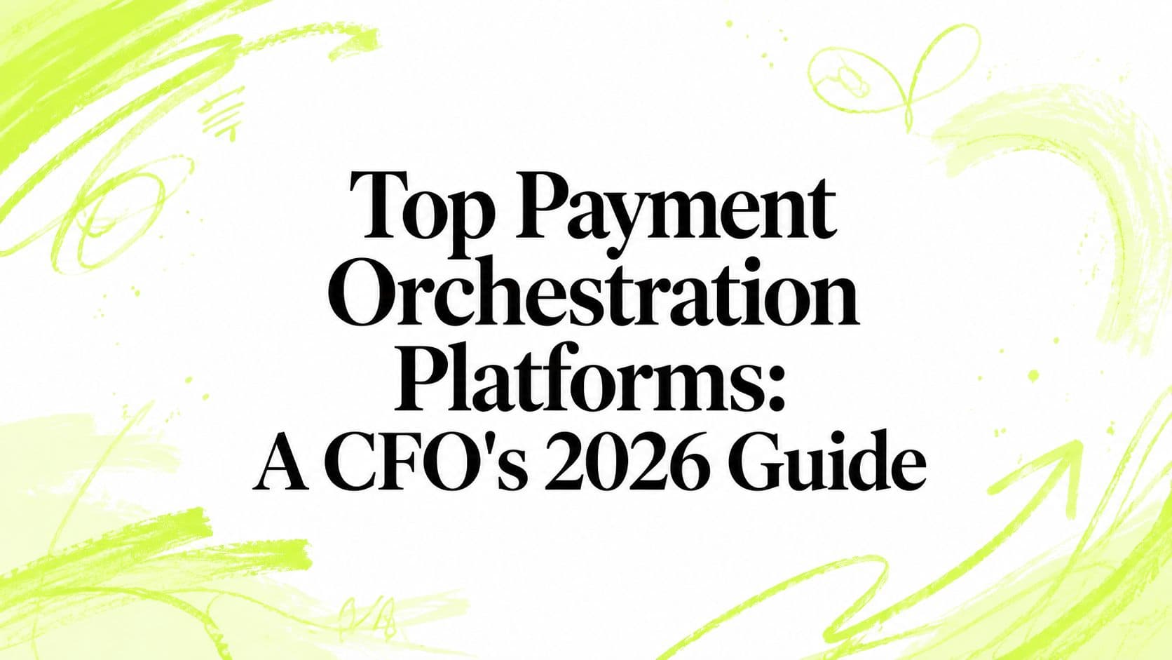 Top Payment Orchestration Platforms: A CFO's 2026 Guide