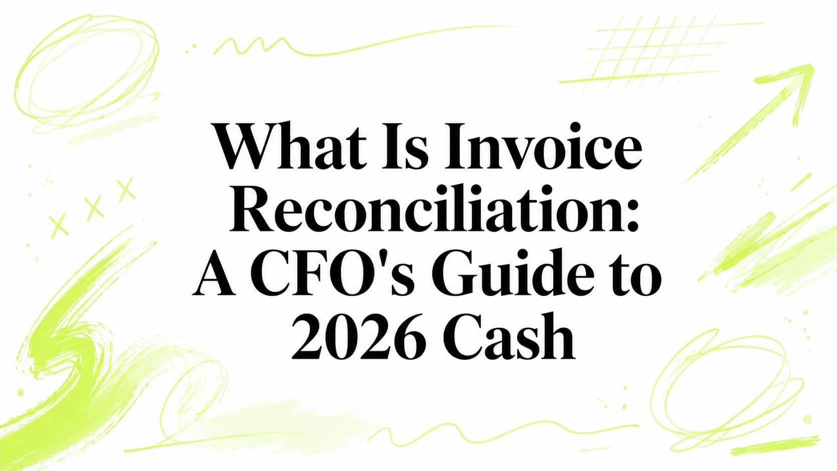 What Is Invoice Reconciliation: A CFO's Guide to 2026 Cash