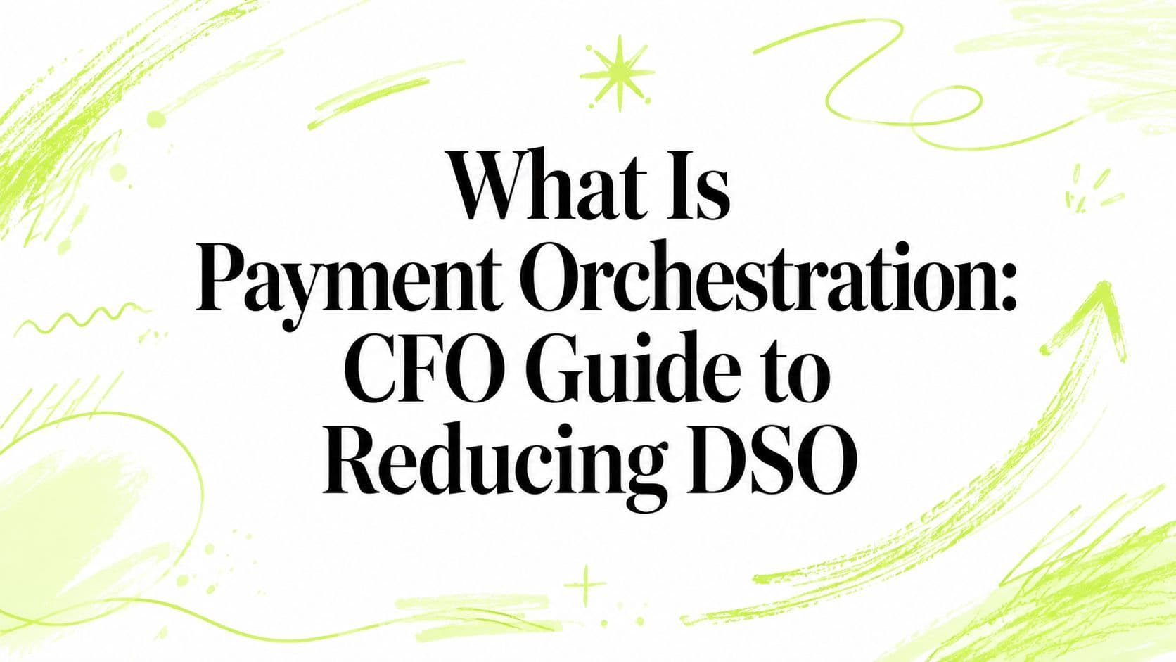 What Is Payment Orchestration: CFO Guide to Reducing DSO