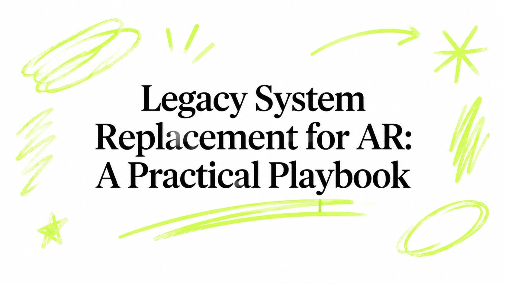 Legacy System Replacement for AR: A Practical Playbook