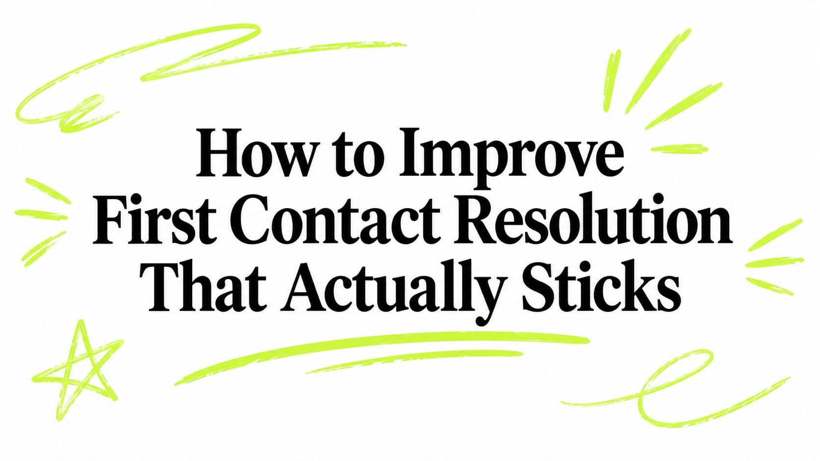 How to Improve First Contact Resolution That Actually Sticks